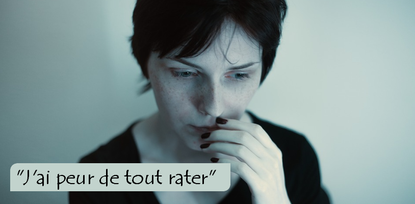 "J'ai peur de tout rater... d'échouer..."